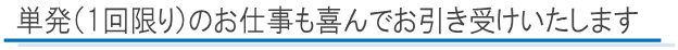 単発（1回限り）のお仕事も喜んでお引き受けいたします