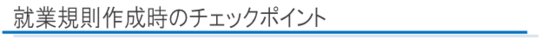 就業規則作成時のチェックポイント